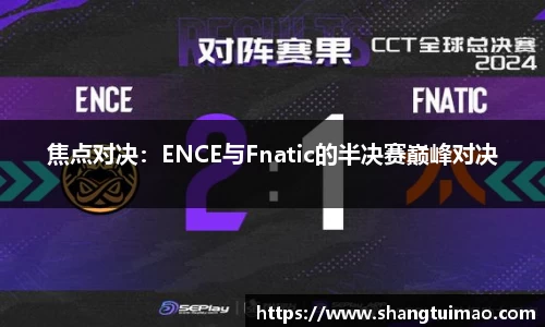 焦点对决：ENCE与Fnatic的半决赛巅峰对决